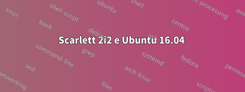 Scarlett 2i2 e Ubuntu 16.04