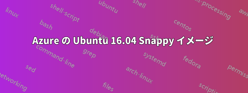 Azure の Ubuntu 16.04 Snappy イメージ