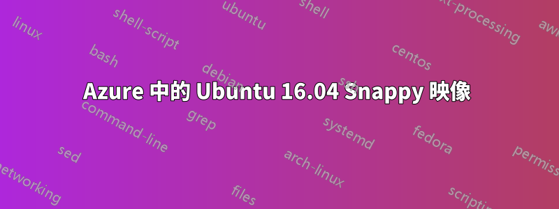 Azure 中的 Ubuntu 16.04 Snappy 映像