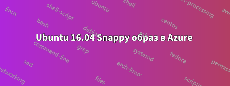 Ubuntu 16.04 Snappy образ в Azure