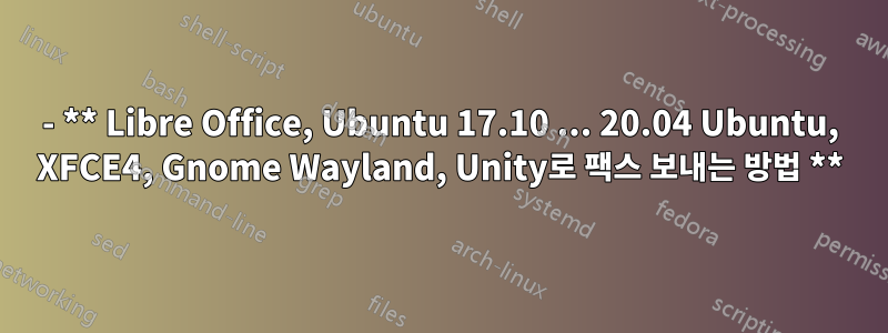 - ** Libre Office, Ubuntu 17.10 ... 20.04 Ubuntu, XFCE4, Gnome Wayland, Unity로 팩스 보내는 방법 **