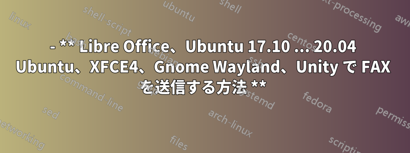 - ** Libre Office、Ubuntu 17.10 ... 20.04 Ubuntu、XFCE4、Gnome Wayland、Unity で FAX を送信する方法 **