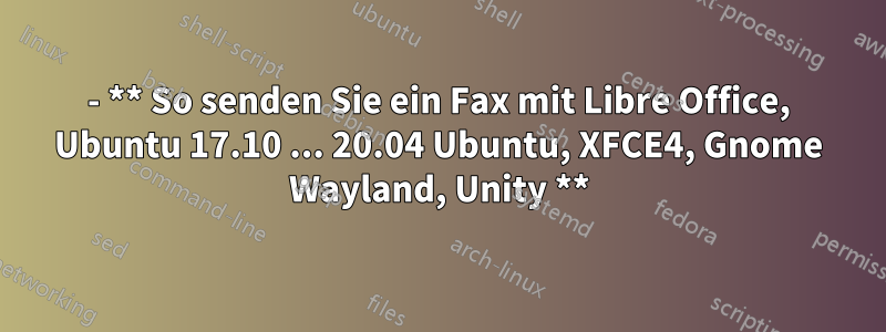 - ** So senden Sie ein Fax mit Libre Office, Ubuntu 17.10 ... 20.04 Ubuntu, XFCE4, Gnome Wayland, Unity **