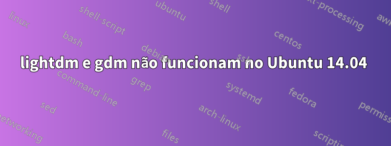 lightdm e gdm não funcionam no Ubuntu 14.04