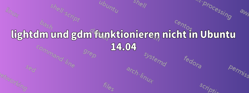 lightdm und gdm funktionieren nicht in Ubuntu 14.04