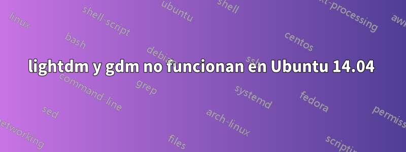 lightdm y gdm no funcionan en Ubuntu 14.04