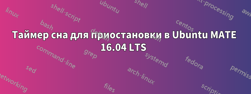 Таймер сна для приостановки в Ubuntu MATE 16.04 LTS 