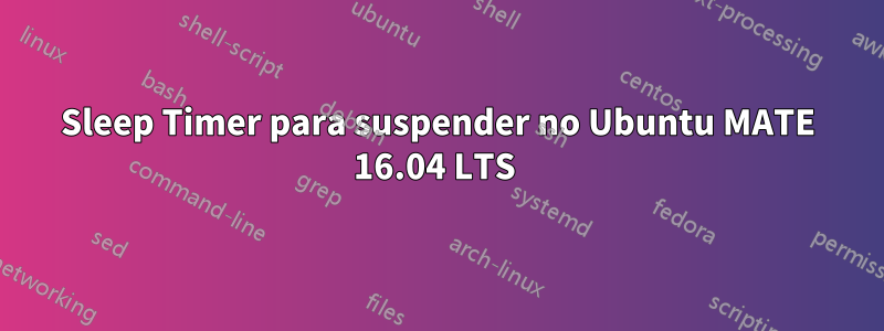 Sleep Timer para suspender no Ubuntu MATE 16.04 LTS 