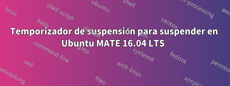 Temporizador de suspensión para suspender en Ubuntu MATE 16.04 LTS 