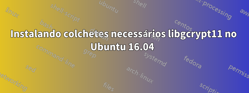 Instalando colchetes necessários libgcrypt11 no Ubuntu 16.04 