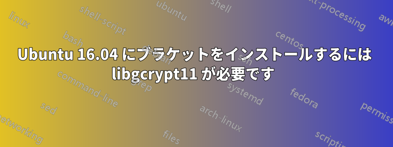 Ubuntu 16.04 にブラケットをインストールするには libgcrypt11 が必要です 