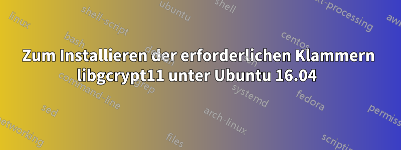 Zum Installieren der erforderlichen Klammern libgcrypt11 unter Ubuntu 16.04 