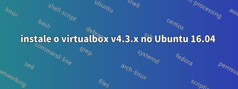 instale o virtualbox v4.3.x no Ubuntu 16.04