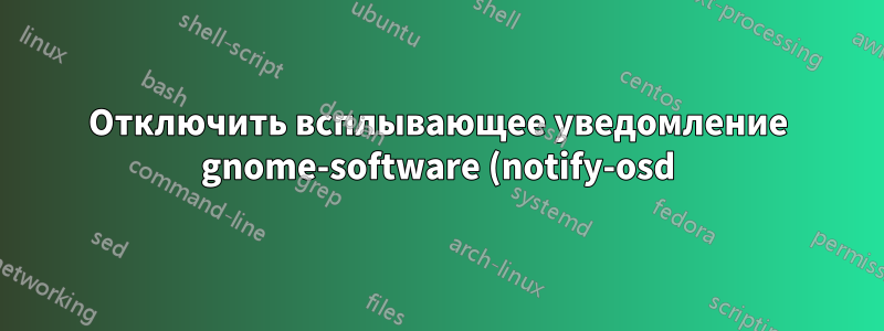 Отключить всплывающее уведомление gnome-software (notify-osd) о доступных обновлениях