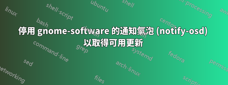 停用 gnome-software 的通知氣泡 (notify-osd) 以取得可用更新