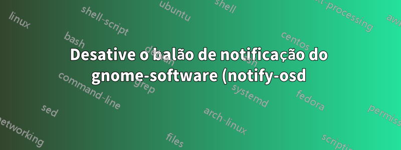 Desative o balão de notificação do gnome-software (notify-osd) para atualizações disponíveis