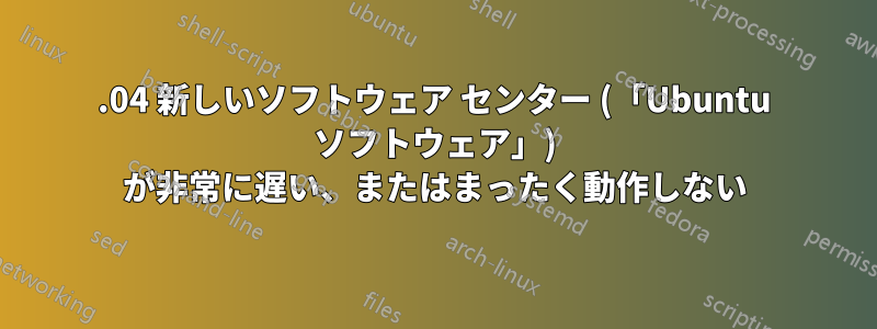 16.04 新しいソフトウェア センター (「Ubuntu ソフトウェア」) が非常に遅い、またはまったく動作しない