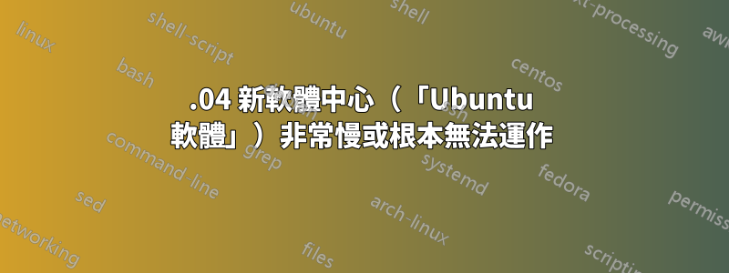 16.04 新軟體中心（「Ubuntu 軟體」）非常慢或根本無法運作