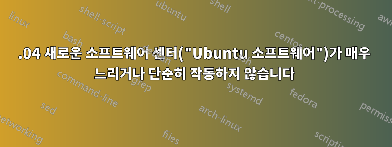 16.04 새로운 소프트웨어 센터("Ubuntu 소프트웨어")가 매우 느리거나 단순히 작동하지 않습니다