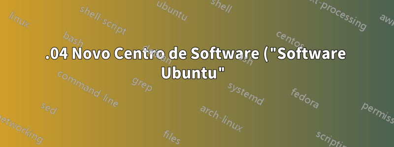 16.04 Novo Centro de Software ("Software Ubuntu") muito lento ou simplesmente não funciona