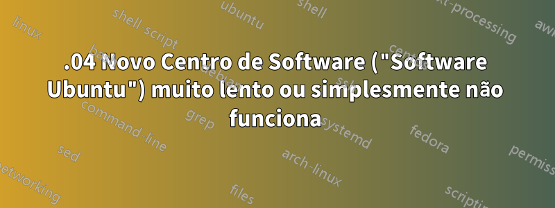 16.04 Novo Centro de Software ("Software Ubuntu") muito lento ou simplesmente não funciona