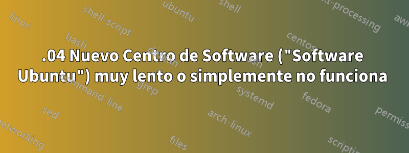 16.04 Nuevo Centro de Software ("Software Ubuntu") muy lento o simplemente no funciona