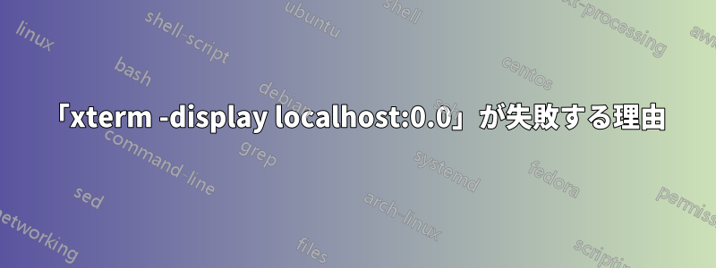 「xterm -display localhost:0.0」が失敗する理由