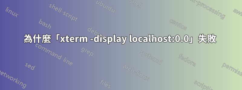 為什麼「xterm -display localhost:0.0」失敗