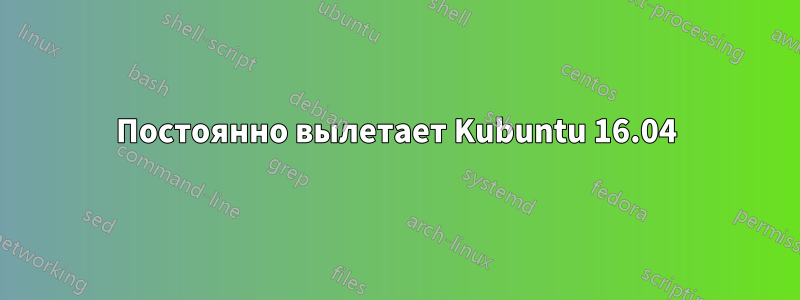 Постоянно вылетает Kubuntu 16.04