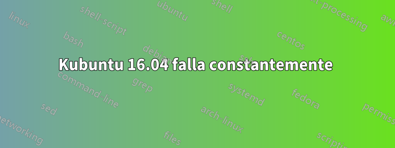 Kubuntu 16.04 falla constantemente