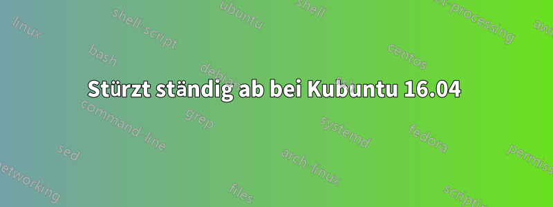 Stürzt ständig ab bei Kubuntu 16.04