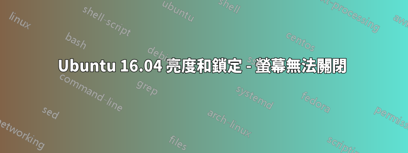 Ubuntu 16.04 亮度和鎖定 - 螢幕無法關閉