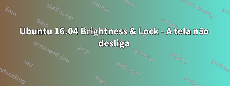 Ubuntu 16.04 Brightness & Lock - A tela não desliga