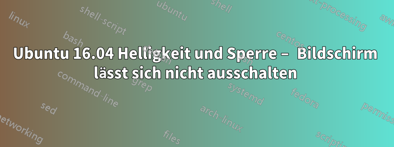 Ubuntu 16.04 Helligkeit und Sperre – Bildschirm lässt sich nicht ausschalten