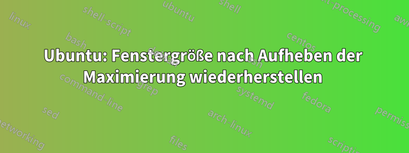 Ubuntu: Fenstergröße nach Aufheben der Maximierung wiederherstellen