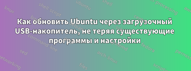 Как обновить Ubuntu через загрузочный USB-накопитель, не теряя существующие программы и настройки