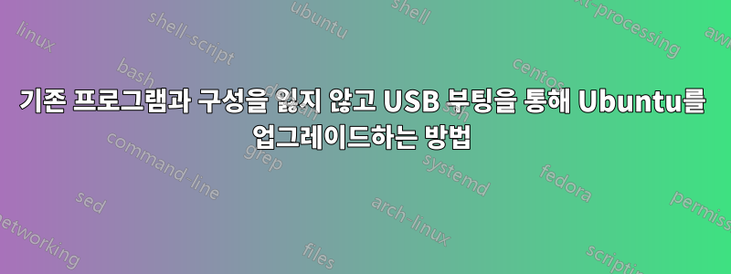 기존 프로그램과 구성을 잃지 않고 USB 부팅을 통해 Ubuntu를 업그레이드하는 방법