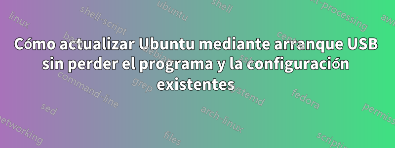 Cómo actualizar Ubuntu mediante arranque USB sin perder el programa y la configuración existentes