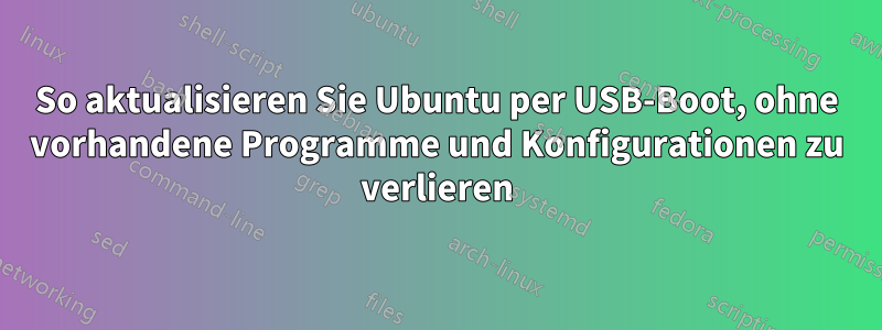 So aktualisieren Sie Ubuntu per USB-Boot, ohne vorhandene Programme und Konfigurationen zu verlieren