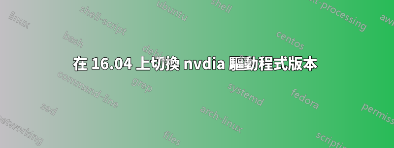 在 16.04 上切換 nvdia 驅動程式版本