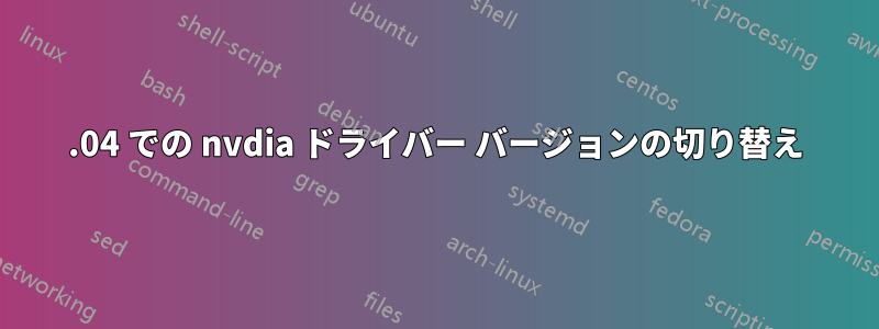 16.04 での nvdia ドライバー バージョンの切り替え