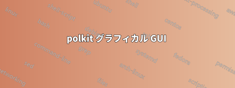 polkit グラフィカル GUI