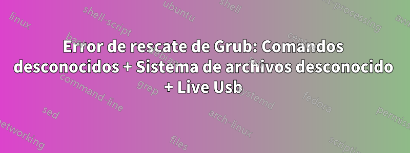 Error de rescate de Grub: Comandos desconocidos + Sistema de archivos desconocido + Live Usb