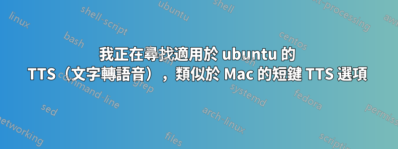 我正在尋找適用於 ubuntu 的 TTS（文字轉語音），類似於 Mac 的短鍵 TTS 選項