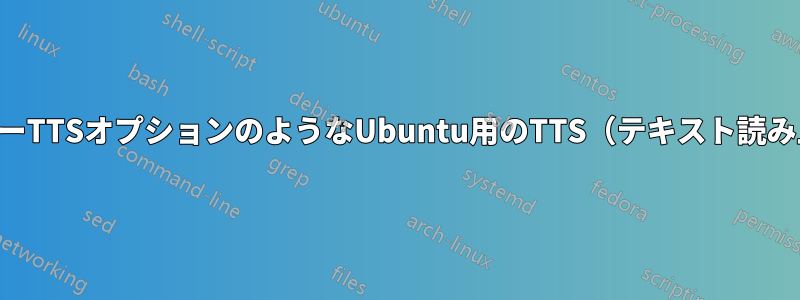 私はMacのショートキーTTSオプションのようなUbuntu用のTTS（テキスト読み上げ）を探しています