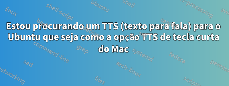 Estou procurando um TTS (texto para fala) para o Ubuntu que seja como a opção TTS de tecla curta do Mac