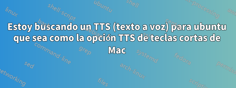 Estoy buscando un TTS (texto a voz) para ubuntu que sea como la opción TTS de teclas cortas de Mac