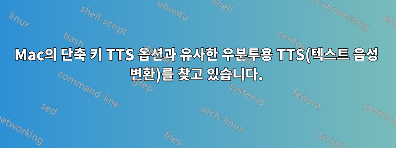 Mac의 단축 키 TTS 옵션과 유사한 우분투용 TTS(텍스트 음성 변환)를 찾고 있습니다.