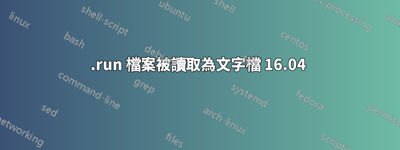 .run 檔案被讀取為文字檔 16.04