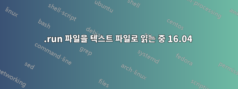 .run 파일을 텍스트 파일로 읽는 중 16.04